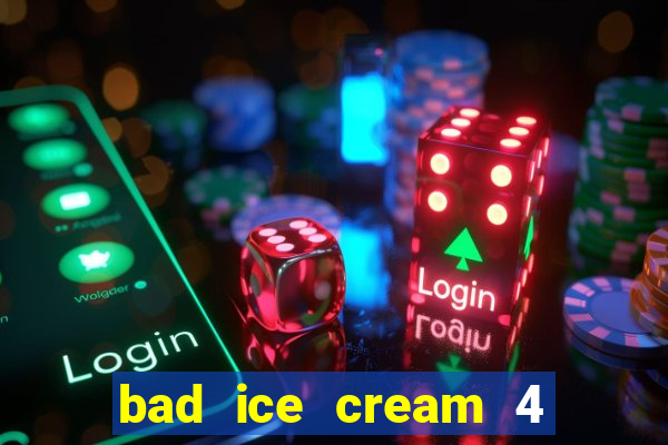 bad ice cream 4 click jogos